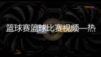 籃球賽籃球比賽視頻—熱點(diǎn)資訊關(guān)閉