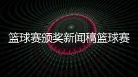 籃球賽頒獎新聞稿籃球賽事直播2024年5月1日