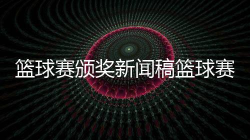 籃球賽頒獎新聞稿籃球賽的意義和精神籃球的精神品質