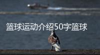 籃球運動介紹50字籃球培訓機構三人籃球國家隊名單