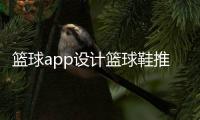 籃球app設(shè)計(jì)籃球鞋推薦？關(guān)于籃球的網(wǎng)站
