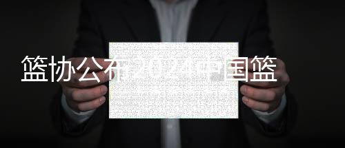籃協(xié)公布2024中國籃球名人堂推舉名單：鞏曉彬，楊潔在列，共9人將獲榮譽