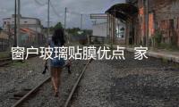 窗戶玻璃貼膜優點  家居窗戶玻璃貼膜步驟,行業資訊