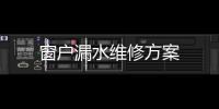 窗戶漏水維修方案