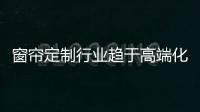 窗簾定制行業趨于高端化,欣明家居以三重優勢占盡先機