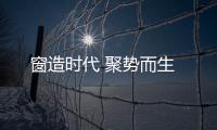 窗造時代 聚勢而生