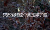 突然愛吃這個竟是得了癌癥