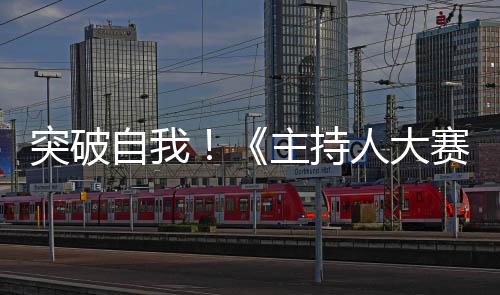 突破自我！《主持人大賽》10名選手以新聲詮釋經(jīng)典