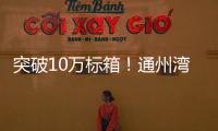 突破10萬標箱！通州灣新出海口呂四起步港區(qū)集裝箱吞吐量同比增長30.6%