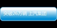 突破26萬輛 上汽集團完成全年銷售目標