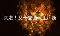 突發(fā)！又一晶圓代工廠斷電罷工，產(chǎn)能更吃緊了