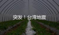 突發(fā)！臺灣地震