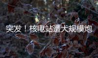 突發！核電站遭大規模炮擊