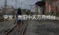 突發(fā)！貴陽中天方舟戲臺(tái)失火！