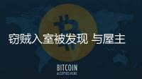 竊賊入室被發(fā)現(xiàn) 與屋主展開激烈搏斗雙雙身亡