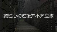 竇性心動(dòng)過(guò)緩并不齊應(yīng)該如何辦