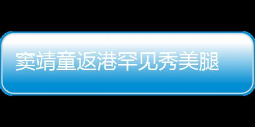 竇靖童返港罕見秀美腿 一路沉默不語