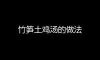 竹筍土雞湯的做法