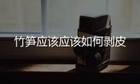 竹筍應該應該如何剝皮