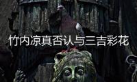 竹內(nèi)涼真否認(rèn)與三吉彩花戀愛(ài)傳聞 稱(chēng)兩人只是好友