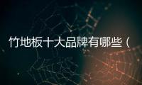 竹地板十大品牌有哪些（竹地板十大品牌）
