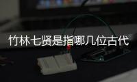 竹林七賢是指哪幾位古代文人 竹林七賢是指哪幾位古人