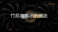 竹蓀烏雞湯的做法
