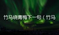 竹馬繞青梅下一句（竹馬弄青梅下一句）
