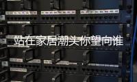站在家居潮頭你望向誰