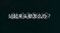 站起來頭暈怎么辦？