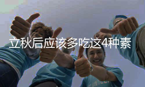立秋后應(yīng)該多吃這4種素菜