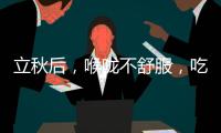 立秋后，喉嚨不舒服，吃這4種食物有“奇效”