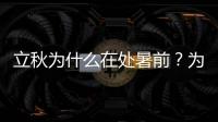 立秋為什么在處暑前？為什么立秋早過處暑？