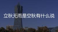 立秋無雨是空秋有什么說法 立秋不下雨真的影響收成嗎