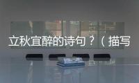 立秋宜醉的詩(shī)句？（描寫立秋的詩(shī)句）
