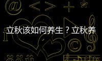 立秋該如何養(yǎng)生？立秋養(yǎng)生的重點(diǎn)是什么？