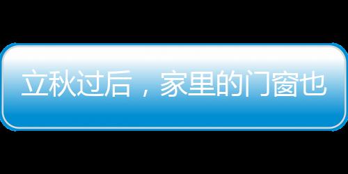 立秋過后，家里的門窗也要開始保養了？