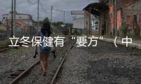 立冬保健有“要方”（中醫養生）
