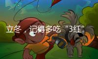 立冬，記得多吃“3紅”少做“3事”順應時節(jié)，全家人都健康