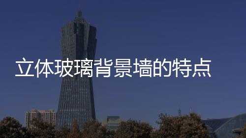 立體玻璃背景墻的特點  如何制造彩晶玻璃,行業資訊