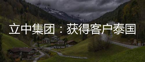 立中集團：獲得客戶泰國鋁合金車輪項目的定點通知書