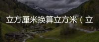 立方厘米換算立方米（立方厘米）