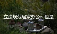 立法規范居家辦公，也是社會發展需要