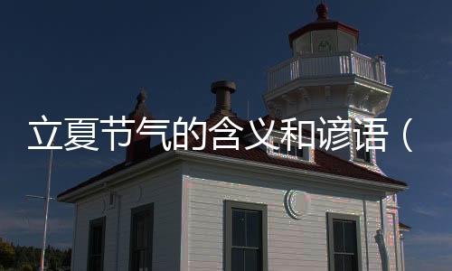 立夏節(jié)氣的含義和諺語（立夏節(jié)氣的含義）