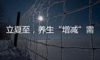 立夏至，養生“增減”需適宜