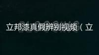 立邦漆真假辨別視頻（立邦漆真假）