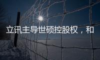 立訊主導(dǎo)世碩控股權(quán)，和碩正式放棄子公司