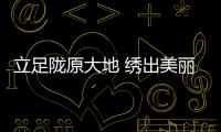 立足隴原大地 繡出美麗畫卷