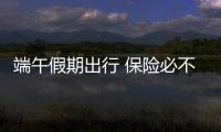 端午假期出行 保險(xiǎn)必不可少