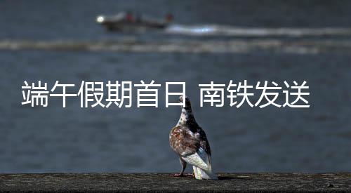 端午假期首日 南鐵發送旅客122.8萬人次
